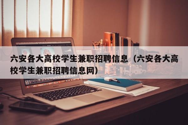 六安各大高校学生兼职招聘信息（六安各大高校学生兼职招聘信息网）-第1张图片-高校人才招聘