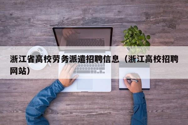 浙江省高校劳务派遣招聘信息（浙江高校招聘网站）-第1张图片-高校人才招聘