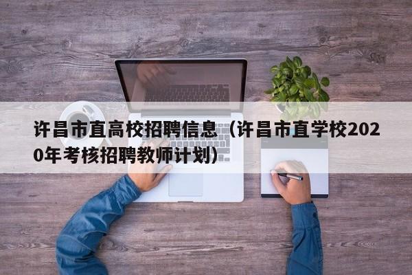 许昌市直高校招聘信息（许昌市直学校2020年考核招聘教师计划）-第1张图片-高校人才招聘