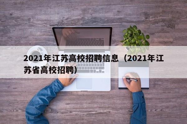 2021年江苏高校招聘信息（2021年江苏省高校招聘）-第1张图片-高校人才招聘