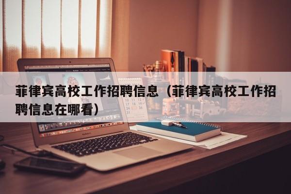 菲律宾高校工作招聘信息（菲律宾高校工作招聘信息在哪看）-第1张图片-高校人才招聘