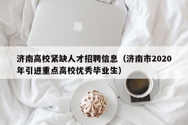 济南高校紧缺人才招聘信息（济南市2020年引进重点高校优秀毕业生）-第1张图片-高校人才招聘