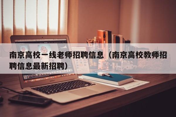南京高校一线老师招聘信息（南京高校教师招聘信息最新招聘）-第1张图片-高校人才招聘