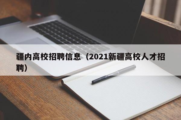 疆内高校招聘信息（2021新疆高校人才招聘）-第1张图片-高校人才招聘