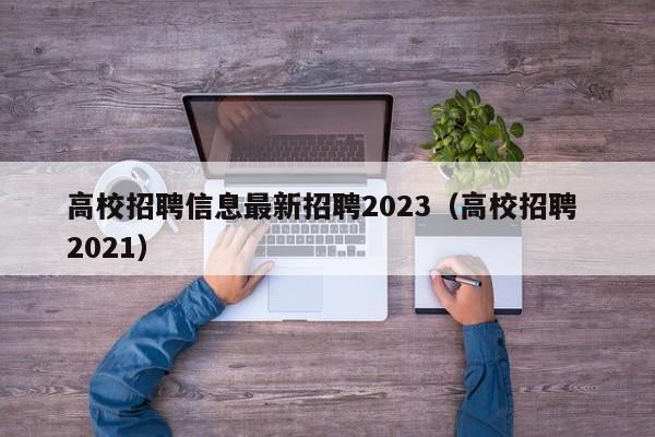 高校招聘信息最新招聘2023（高校招聘 2021）-第1张图片-高校人才招聘