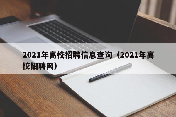 2021年高校招聘信息查询（2021年高校招聘网）-第1张图片-高校人才招聘