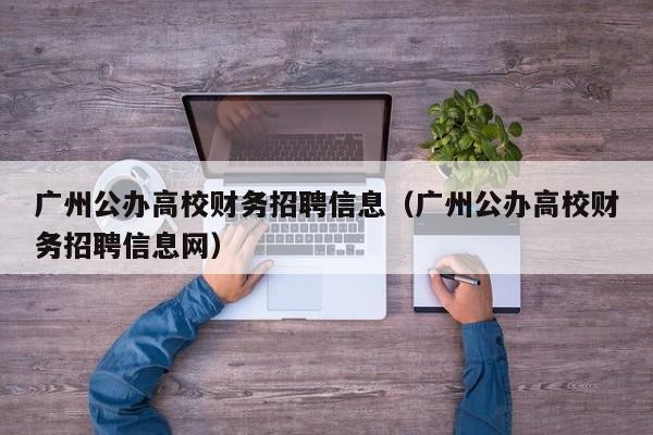 广州公办高校财务招聘信息（广州公办高校财务招聘信息网）-第1张图片-高校人才招聘