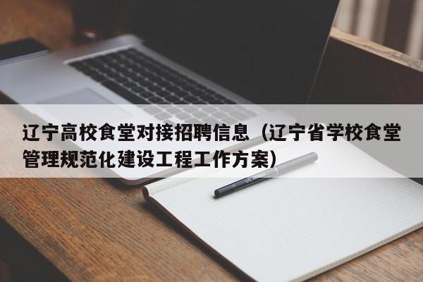 辽宁高校食堂对接招聘信息（辽宁省学校食堂管理规范化建设工程工作方案）-第1张图片-高校人才招聘