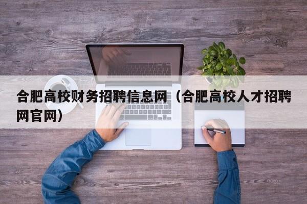 合肥高校财务招聘信息网（合肥高校人才招聘网官网）-第1张图片-高校人才招聘