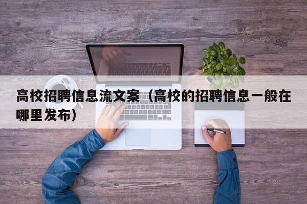高校招聘信息流文案（高校的招聘信息一般在哪里发布）-第1张图片-高校人才招聘