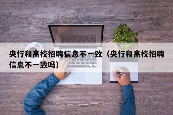 央行和高校招聘信息不一致（央行和高校招聘信息不一致吗）-第1张图片-高校人才招聘