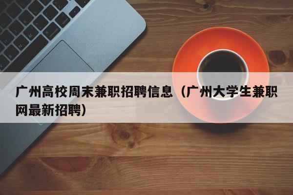 广州高校周末兼职招聘信息（广州大学生兼职网最新招聘）-第1张图片-高校人才招聘