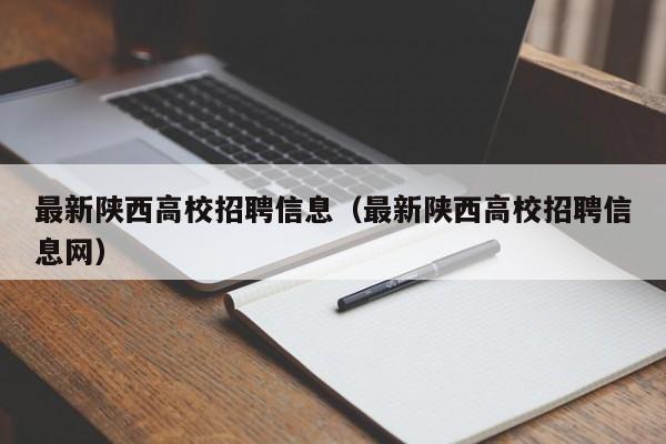 最新陕西高校招聘信息（最新陕西高校招聘信息网）-第1张图片-高校人才招聘