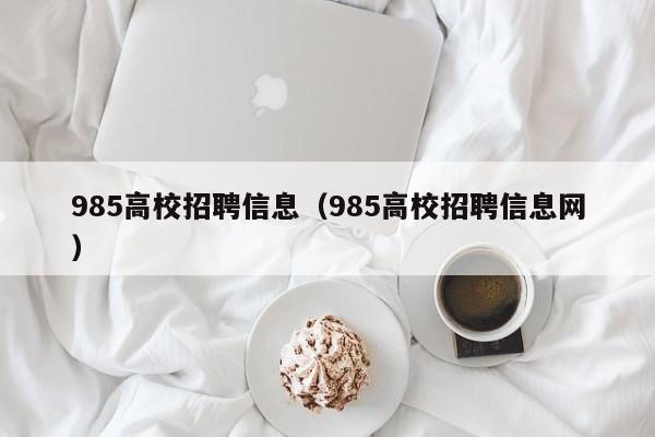 985高校招聘信息（985高校招聘信息网）-第1张图片-高校人才招聘