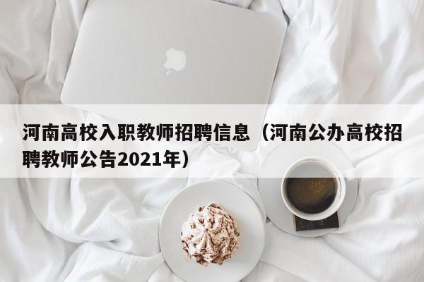 河南高校入职教师招聘信息（河南公办高校招聘教师公告2021年）-第1张图片-高校人才招聘