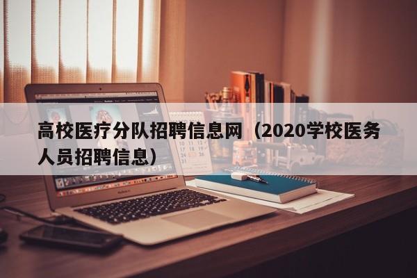 高校医疗分队招聘信息网（2020学校医务人员招聘信息）-第1张图片-高校人才招聘