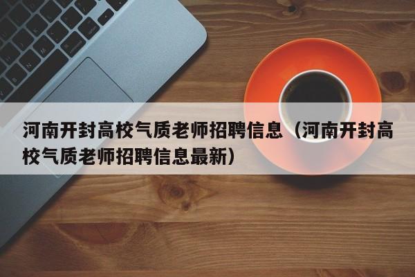 河南开封高校气质老师招聘信息（河南开封高校气质老师招聘信息最新）-第1张图片-高校人才招聘