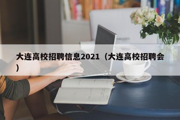 大连高校招聘信息2021（大连高校招聘会）-第1张图片-高校人才招聘