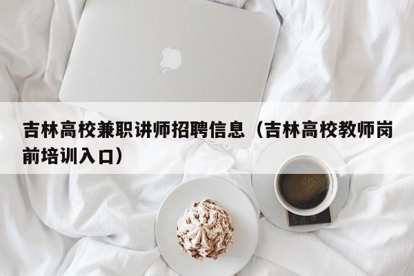 吉林高校兼职讲师招聘信息（吉林高校教师岗前培训入口）-第1张图片-高校人才招聘