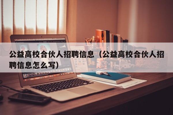 公益高校合伙人招聘信息（公益高校合伙人招聘信息怎么写）-第1张图片-高校人才招聘