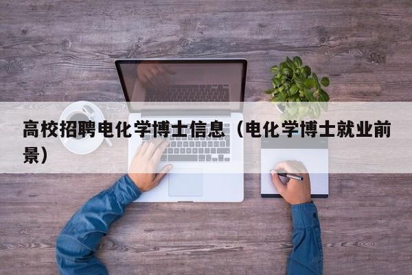 高校招聘电化学博士信息（电化学博士就业前景）-第1张图片-高校人才招聘