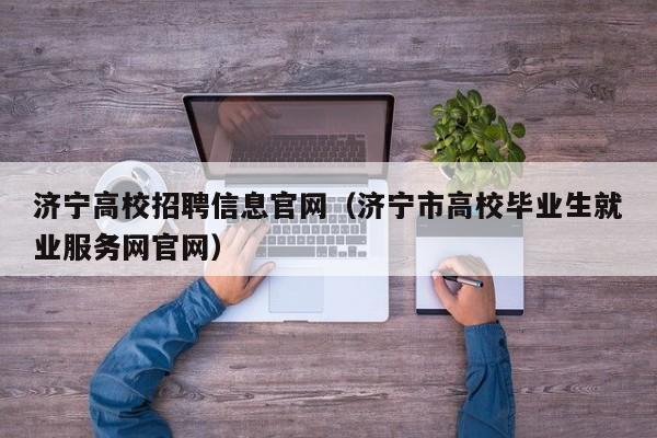 济宁高校招聘信息官网（济宁市高校毕业生就业服务网官网）-第1张图片-高校人才招聘