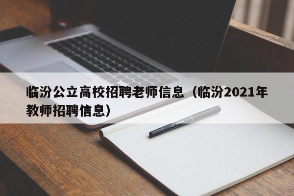 临汾公立高校招聘老师信息（临汾2021年教师招聘信息）-第1张图片-高校人才招聘