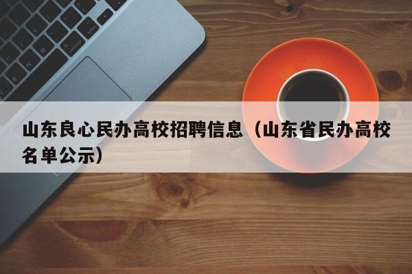 山东良心民办高校招聘信息（山东省民办高校名单公示）-第1张图片-高校人才招聘