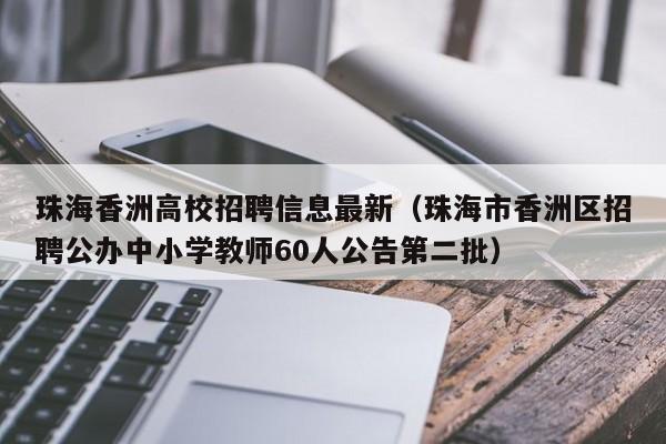 珠海香洲高校招聘信息最新（珠海市香洲区招聘公办中小学教师60人公告第二批）-第1张图片-高校人才招聘