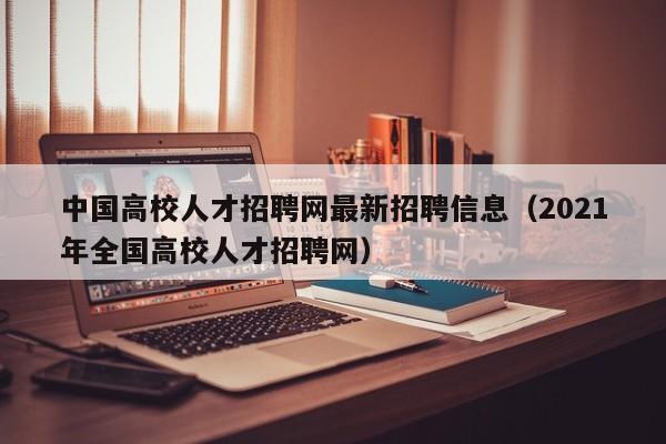 中国高校人才招聘网最新招聘信息（2021年全国高校人才招聘网）-第1张图片-高校人才招聘