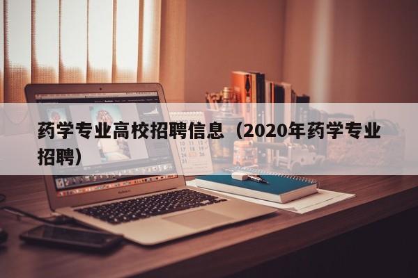 药学专业高校招聘信息（2020年药学专业招聘）-第1张图片-高校人才招聘