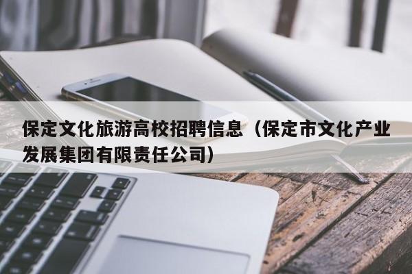保定文化旅游高校招聘信息（保定市文化产业发展集团有限责任公司）-第1张图片-高校人才招聘