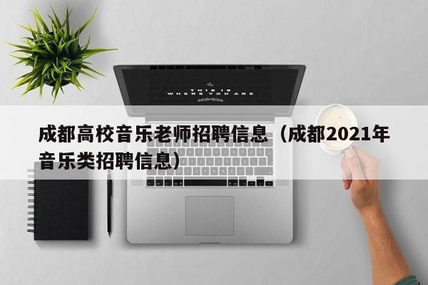 成都高校音乐老师招聘信息（成都2021年音乐类招聘信息）-第1张图片-高校人才招聘