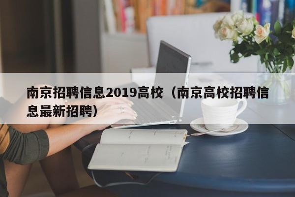 南京招聘信息2019高校（南京高校招聘信息最新招聘）-第1张图片-高校人才招聘