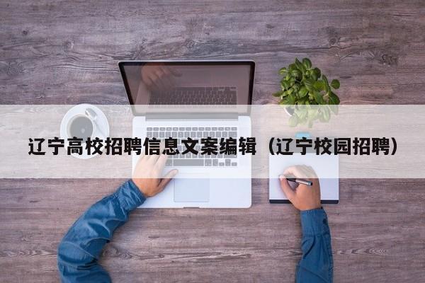 辽宁高校招聘信息文案编辑（辽宁校园招聘）-第1张图片-高校人才招聘