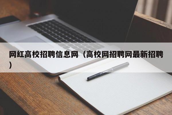网红高校招聘信息网（高校网招聘网最新招聘）-第1张图片-高校人才招聘