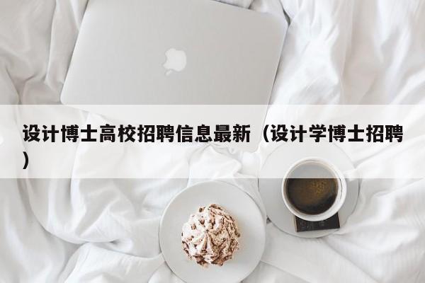 设计博士高校招聘信息最新（设计学博士招聘）-第1张图片-高校人才招聘