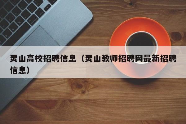 灵山高校招聘信息（灵山教师招聘网最新招聘信息）-第1张图片-高校人才招聘