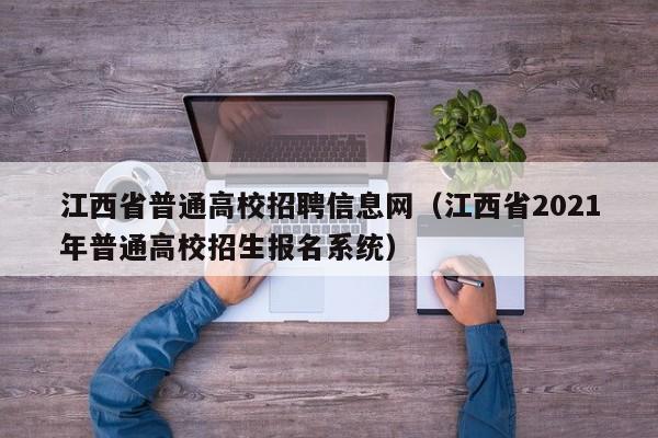 江西省普通高校招聘信息网（江西省2021年普通高校招生报名系统）-第1张图片-高校人才招聘