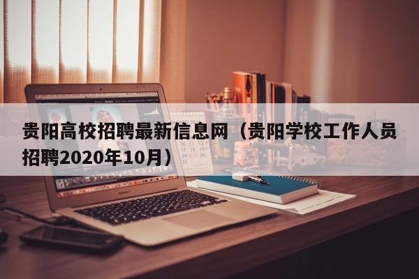 贵阳高校招聘最新信息网（贵阳学校工作人员招聘2020年10月）-第1张图片-高校人才招聘