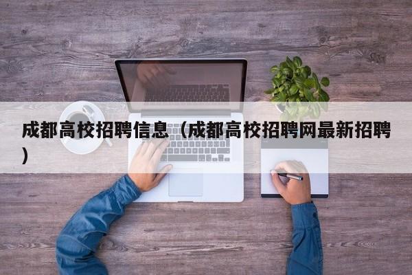 成都高校招聘信息（成都高校招聘网最新招聘）-第1张图片-高校人才招聘
