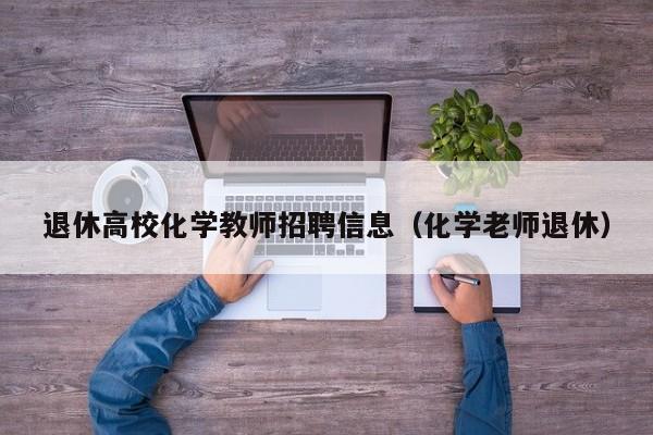 退休高校化学教师招聘信息（化学老师退休）-第1张图片-高校人才招聘