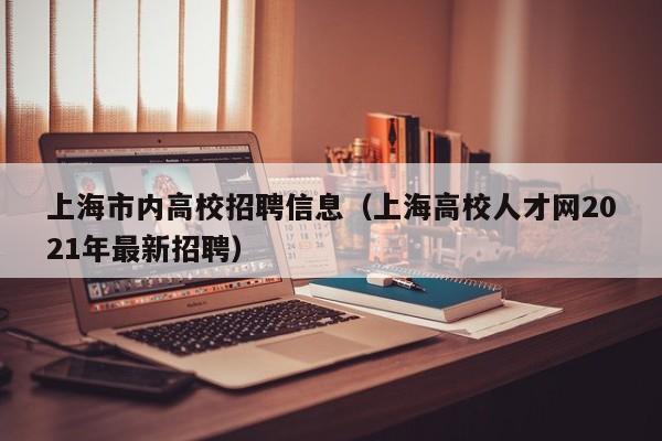上海市内高校招聘信息（上海高校人才网2021年最新招聘）-第1张图片-高校人才招聘