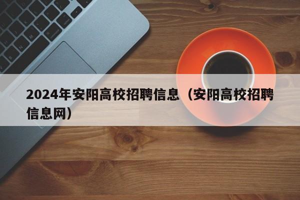 2024年安阳高校招聘信息（安阳高校招聘信息网）-第1张图片-高校人才招聘