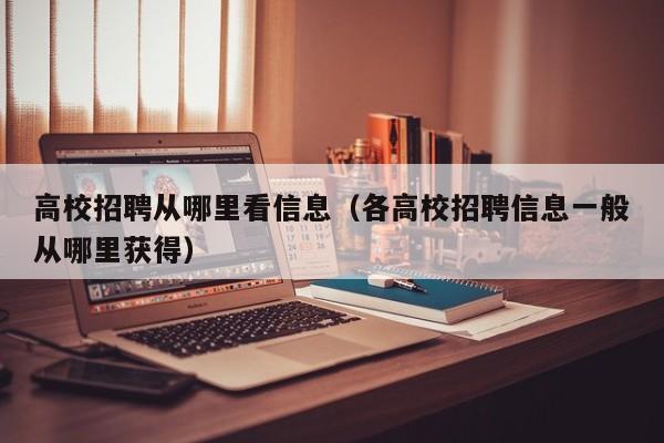 高校招聘从哪里看信息（各高校招聘信息一般从哪里获得）-第1张图片-高校人才招聘