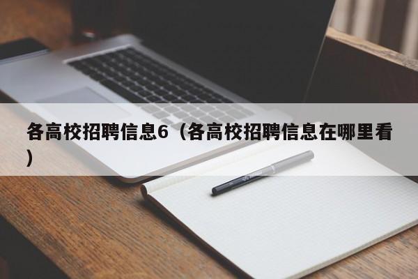 各高校招聘信息6（各高校招聘信息在哪里看）-第1张图片-高校人才招聘