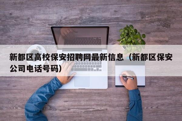 新都区高校保安招聘网最新信息（新都区保安公司电话号码）-第1张图片-高校人才招聘