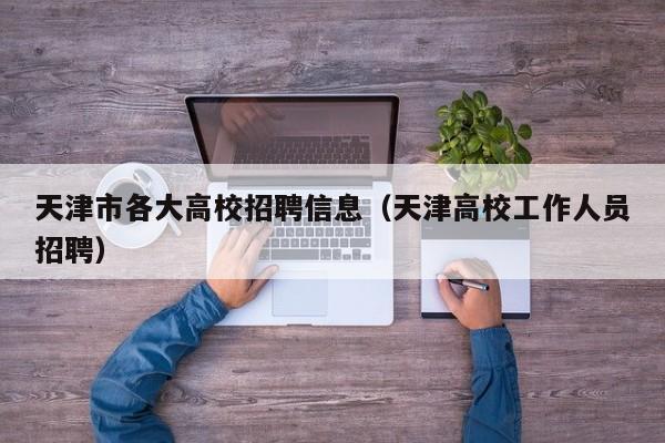 天津市各大高校招聘信息（天津高校工作人员招聘）-第1张图片-高校人才招聘