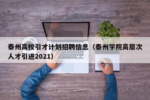 泰州高校引才计划招聘信息（泰州学院高层次人才引进2021）-第1张图片-高校人才招聘