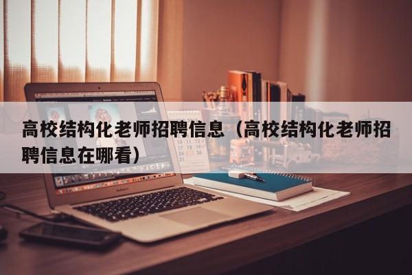 高校结构化老师招聘信息（高校结构化老师招聘信息在哪看）-第1张图片-高校人才招聘